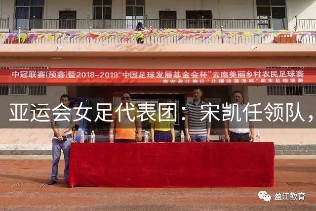 亚运会女足代表团：宋凯任领队，王霜领衔，吴海燕、张琳艳在列